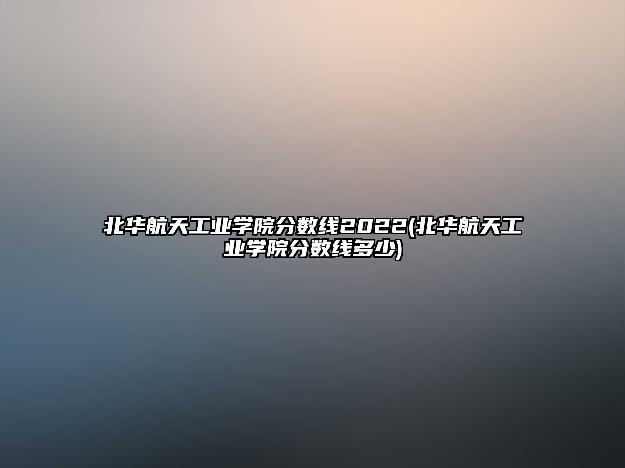 北華航天工業(yè)學(xué)院分?jǐn)?shù)線2022(北華航天工業(yè)學(xué)院分?jǐn)?shù)線多少)