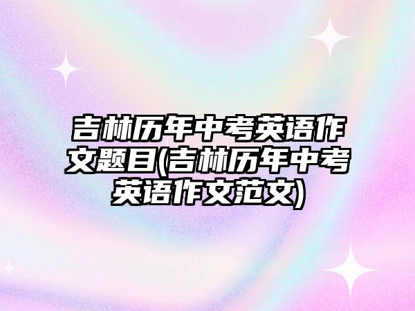 吉林歷年中考英語(yǔ)作文題目(吉林歷年中考英語(yǔ)作文范文)