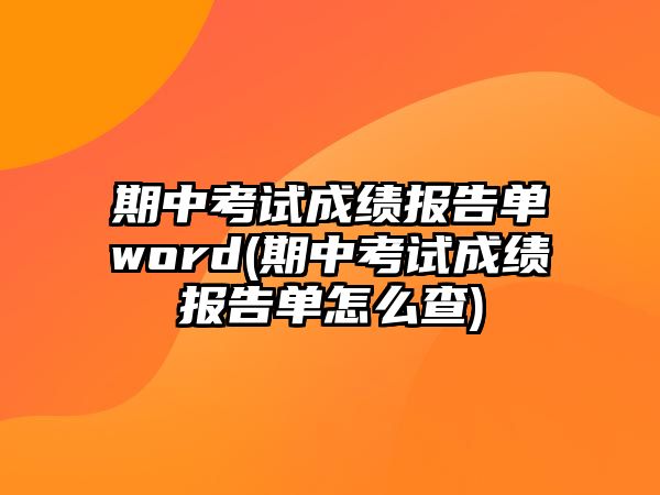 期中考試成績報告單word(期中考試成績報告單怎么查)