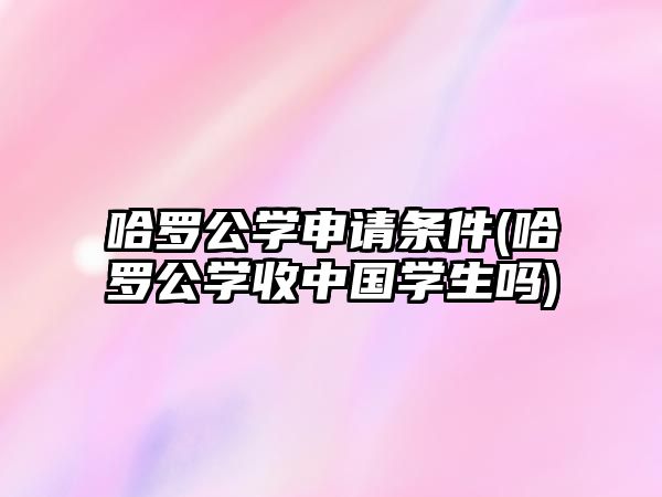 哈羅公學(xué)申請(qǐng)條件(哈羅公學(xué)收中國學(xué)生嗎)