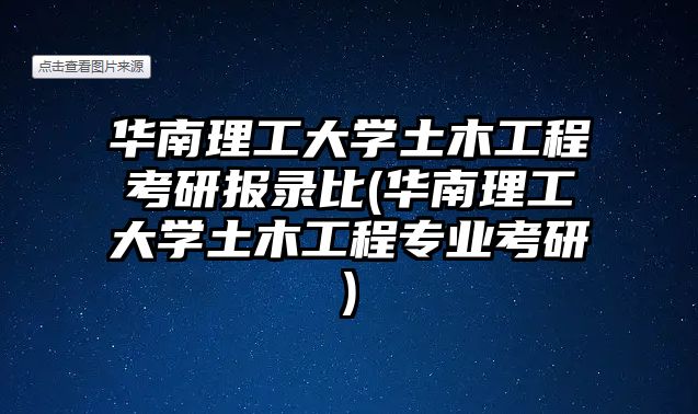 華南理工大學(xué)土木工程考研報(bào)錄比(華南理工大學(xué)土木工程專業(yè)考研)