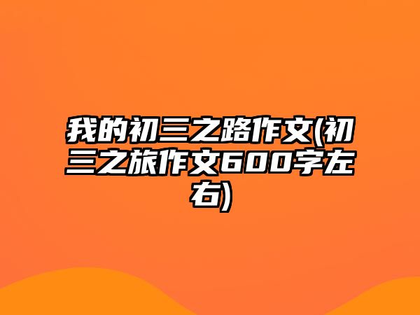 我的初三之路作文(初三之旅作文600字左右)