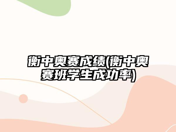 衡中奧賽成績(衡中奧賽班學(xué)生成功率)