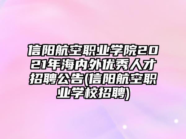 信陽航空職業(yè)學(xué)院2021年海內(nèi)外優(yōu)秀人才招聘公告(信陽航空職業(yè)學(xué)校招聘)