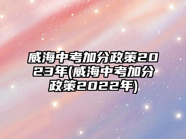 威海中考加分政策2023年(威海中考加分政策2022年)