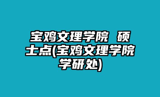 寶雞文理學(xué)院 碩士點(diǎn)(寶雞文理學(xué)院學(xué)研處)