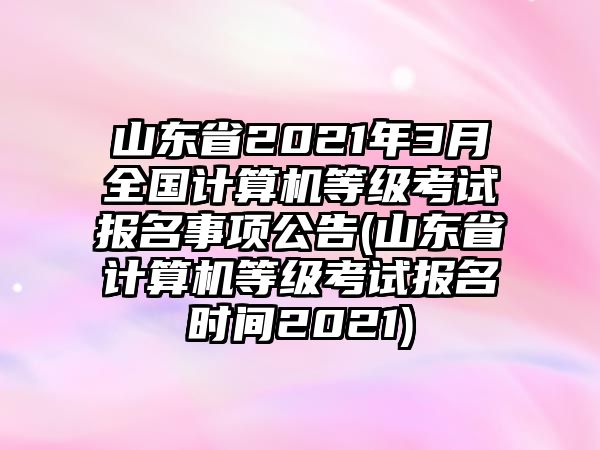 山東省2021年3月全國計(jì)算機(jī)等級(jí)考試報(bào)名事項(xiàng)公告(山東省計(jì)算機(jī)等級(jí)考試報(bào)名時(shí)間2021)