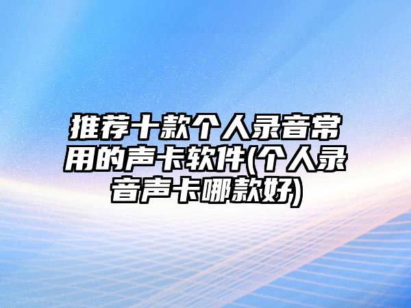 推薦十款個(gè)人錄音常用的聲卡軟件(個(gè)人錄音聲卡哪款好)