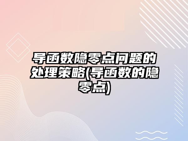 導函數(shù)隱零點問題的處理策略(導函數(shù)的隱零點)