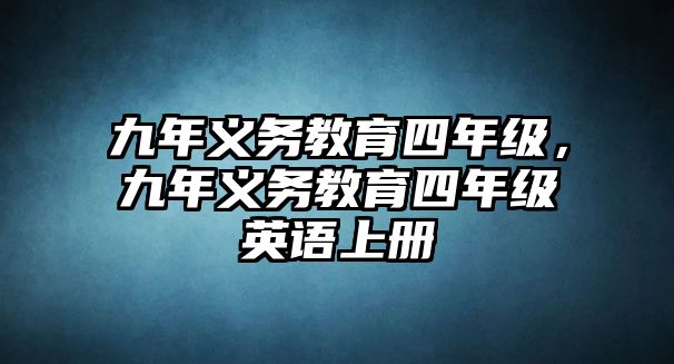 九年義務(wù)教育四年級(jí)，九年義務(wù)教育四年級(jí)英語(yǔ)上冊(cè)