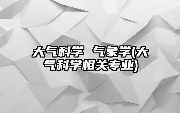 大氣科學 氣象學(大氣科學相關專業(yè))