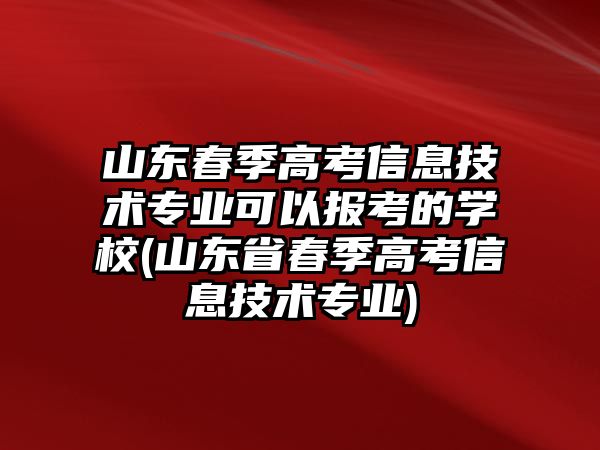 山東春季高考信息技術專業(yè)可以報考的學校(山東省春季高考信息技術專業(yè))