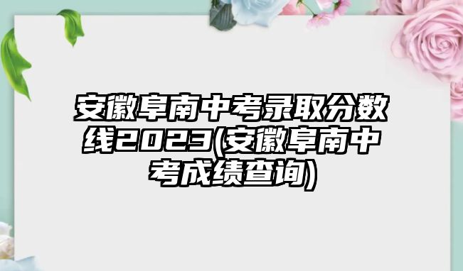 安徽阜南中考錄取分?jǐn)?shù)線2023(安徽阜南中考成績查詢)