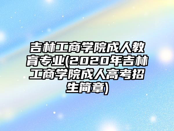 吉林工商學(xué)院成人教育專業(yè)(2020年吉林工商學(xué)院成人高考招生簡章)