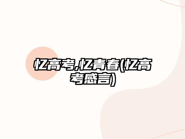 憶高考,憶青春(憶高考感言)