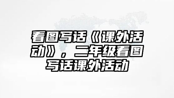 看圖寫話《課外活動》，二年級看圖寫話課外活動