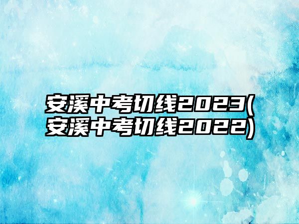 安溪中考切線2023(安溪中考切線2022)