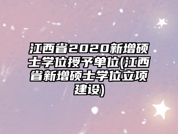 江西省2020新增碩士學(xué)位授予單位(江西省新增碩士學(xué)位立項(xiàng)建設(shè))