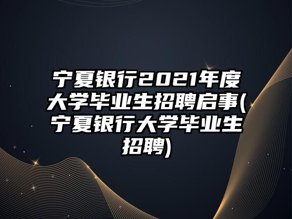 寧夏銀行2021年度大學畢業(yè)生招聘啟事(寧夏銀行大學畢業(yè)生招聘)