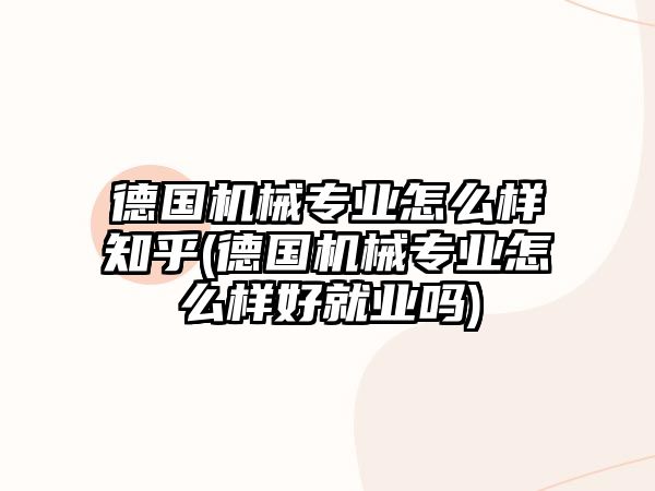 德國機(jī)械專業(yè)怎么樣知乎(德國機(jī)械專業(yè)怎么樣好就業(yè)嗎)