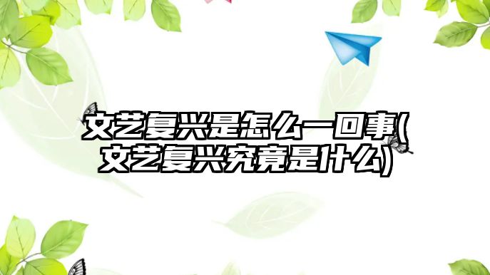 文藝復興是怎么一回事(文藝復興究竟是什么)