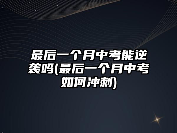 最后一個(gè)月中考能逆襲嗎(最后一個(gè)月中考如何沖刺)