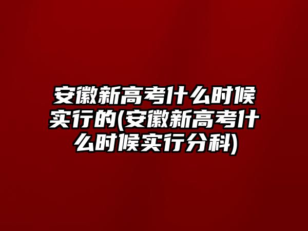 安徽新高考什么時候?qū)嵭械?安徽新高考什么時候?qū)嵭蟹挚?