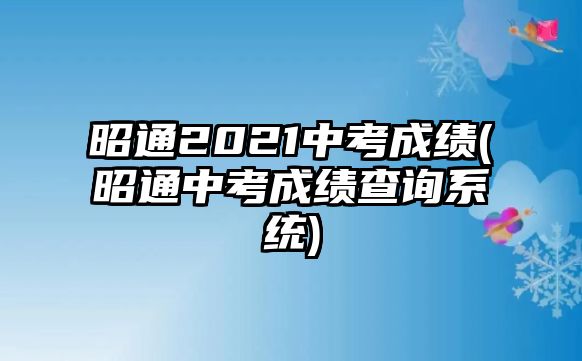 昭通2021中考成績(昭通中考成績查詢系統(tǒng))