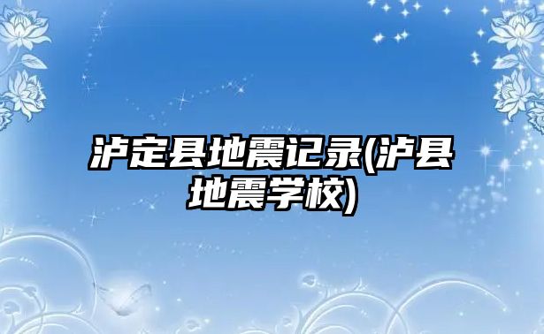 瀘定縣地震記錄(瀘縣地震學校)