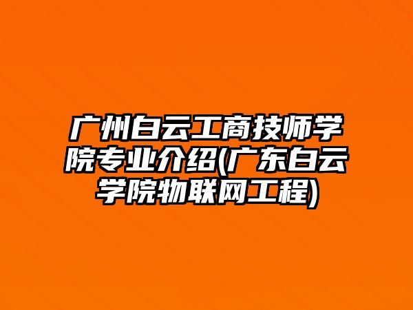 廣州白云工商技師學(xué)院專業(yè)介紹(廣東白云學(xué)院物聯(lián)網(wǎng)工程)