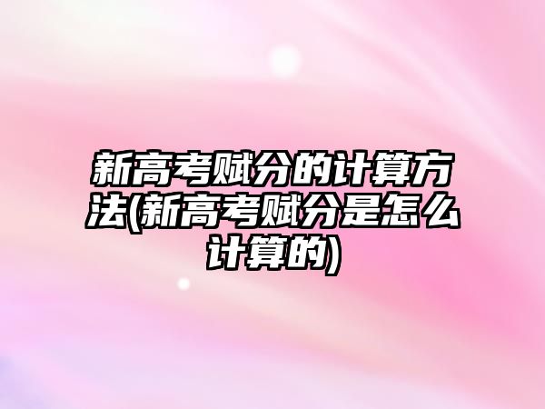 新高考賦分的計算方法(新高考賦分是怎么計算的)