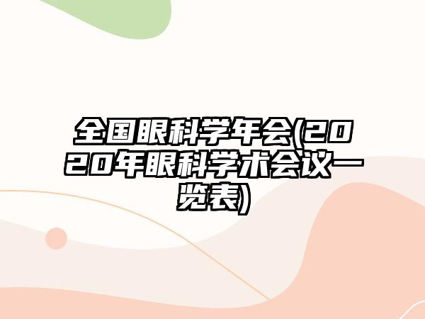 全國(guó)眼科學(xué)年會(huì)(2020年眼科學(xué)術(shù)會(huì)議一覽表)