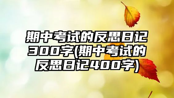 期中考試的反思日記300字(期中考試的反思日記400字)