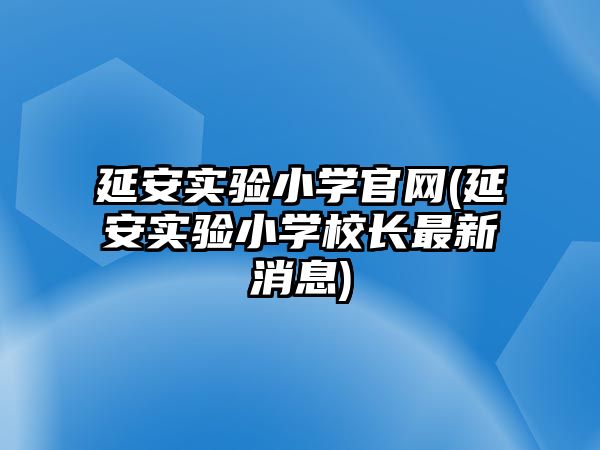 延安實驗小學(xué)官網(wǎng)(延安實驗小學(xué)校長最新消息)