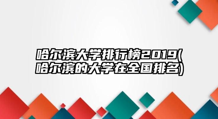 哈爾濱大學(xué)排行榜2019(哈爾濱的大學(xué)在全國排名)