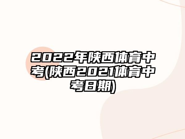 2022年陜西體育中考(陜西2021體育中考日期)