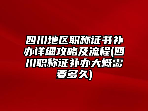 四川地區(qū)職稱證書補辦詳細(xì)攻略及流程(四川職稱證補辦大概需要多久)