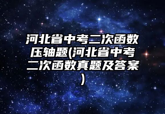 河北省中考二次函數壓軸題(河北省中考二次函數真題及答案)