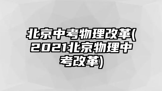 北京中考物理改革(2021北京物理中考改革)