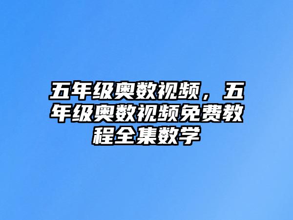 五年級奧數(shù)視頻，五年級奧數(shù)視頻免費教程全集數(shù)學