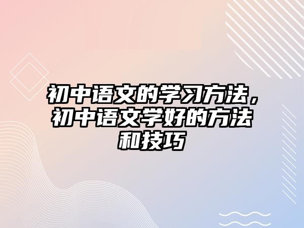 初中語文的學(xué)習(xí)方法，初中語文學(xué)好的方法和技巧