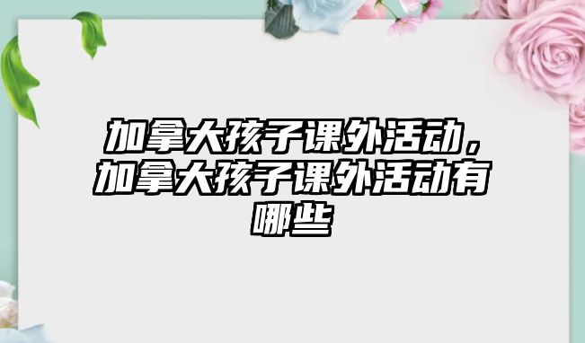 加拿大孩子課外活動，加拿大孩子課外活動有哪些