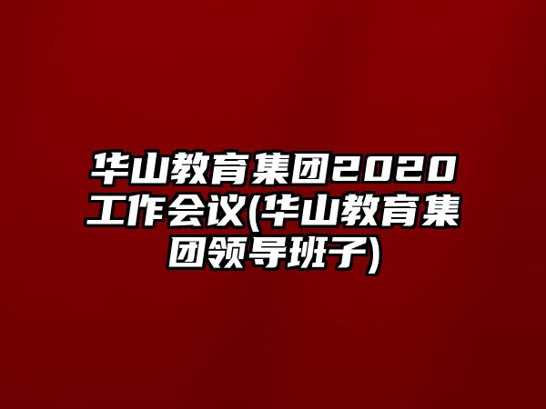 華山教育集團(tuán)2020工作會(huì)議(華山教育集團(tuán)領(lǐng)導(dǎo)班子)