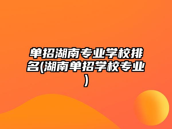 單招湖南專業(yè)學(xué)校排名(湖南單招學(xué)校專業(yè))