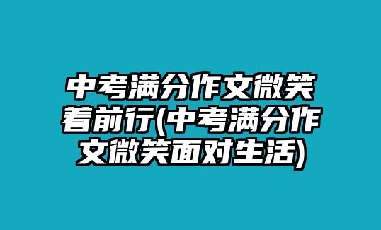 中考滿分作文微笑著前行(中考滿分作文微笑面對生活)