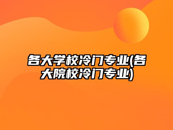 各大學校冷門專業(yè)(各大院校冷門專業(yè))