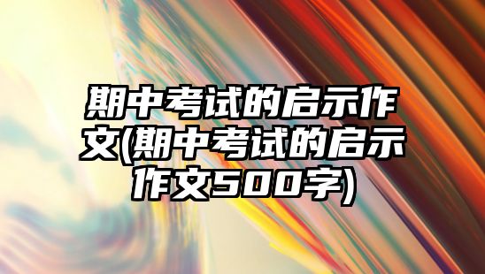 期中考試的啟示作文(期中考試的啟示作文500字)