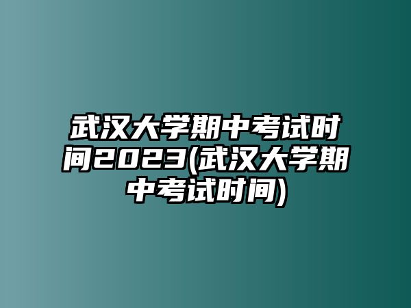 武漢大學(xué)期中考試時間2023(武漢大學(xué)期中考試時間)