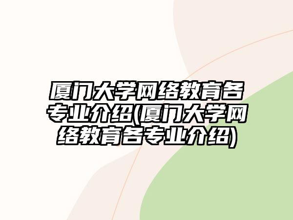 廈門大學(xué)網(wǎng)絡(luò)教育各專業(yè)介紹(廈門大學(xué)網(wǎng)絡(luò)教育各專業(yè)介紹)