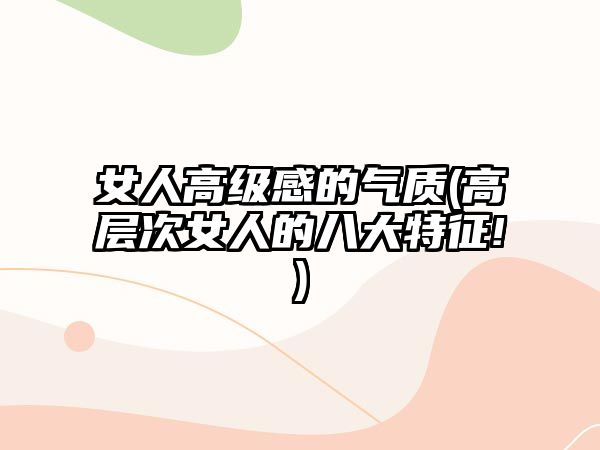 女人高級感的氣質(zhì)(高層次女人的八大特征!)